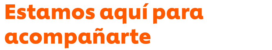 Estamos aquí para acompañarte Estamos aquí para acompañarte